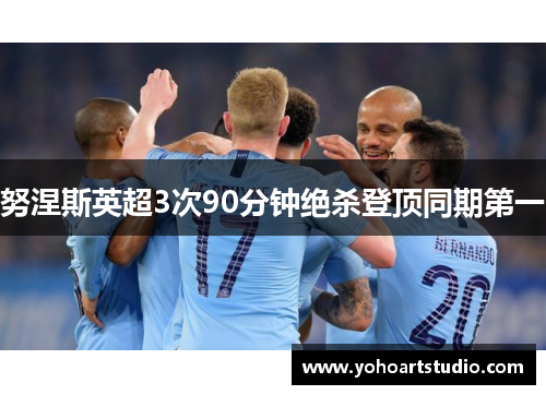 努涅斯英超3次90分钟绝杀登顶同期第一