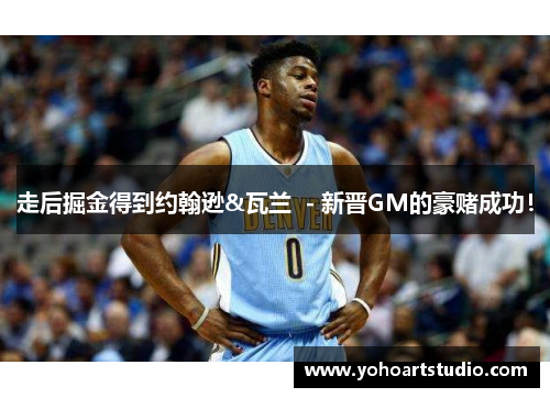 走后掘金得到约翰逊&瓦兰  - 新晋GM的豪赌成功！